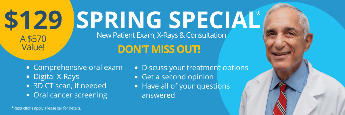 Spring Special New Patient Exam, X-Rays and Consultation. Don't Miss Out! Comprehensive oral exam, Digital x-rays, 3D CT scan, if needed, oral cancer screening, Discuss your treatment options, Get a second option, Have all of your questions answered. $129 a $570 value! Restrictions apply. Please call for details.