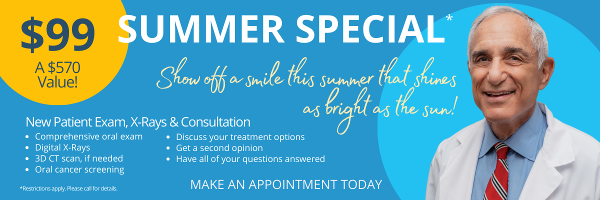 Summer Special* - $99 a $570 value! Show off a smile this summer that shines as bright as the sun! New Patient Exam, X-Rays and Consultation. Comprehensive oral exam, Digital x-rays, 3D CT scan, if needed, Oral cancer screening, Discuss your treatment options, Get a second opinion, Have all of your questions answered. Restrictions apply. Please call for details. Make an appointment today.